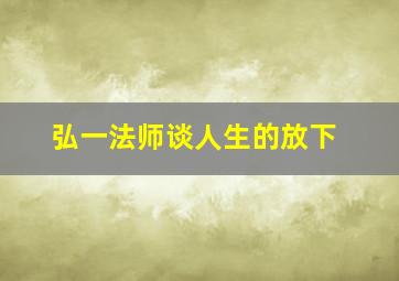 弘一法师谈人生的放下