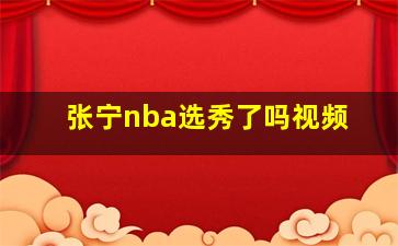 张宁nba选秀了吗视频