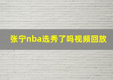 张宁nba选秀了吗视频回放