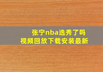 张宁nba选秀了吗视频回放下载安装最新