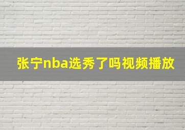 张宁nba选秀了吗视频播放