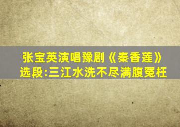 张宝英演唱豫剧《秦香莲》选段:三江水洗不尽满腹冤枉