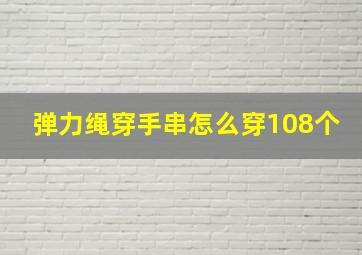 弹力绳穿手串怎么穿108个