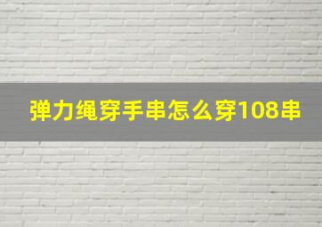 弹力绳穿手串怎么穿108串