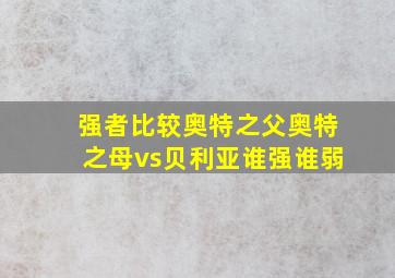 强者比较奥特之父奥特之母vs贝利亚谁强谁弱