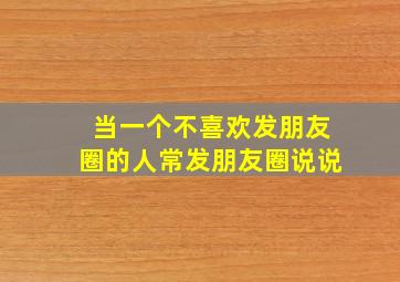 当一个不喜欢发朋友圈的人常发朋友圈说说