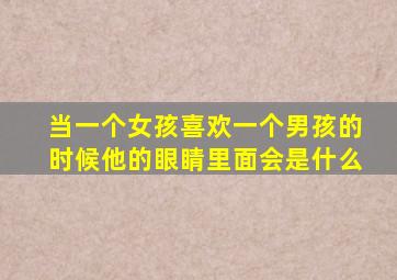 当一个女孩喜欢一个男孩的时候他的眼睛里面会是什么