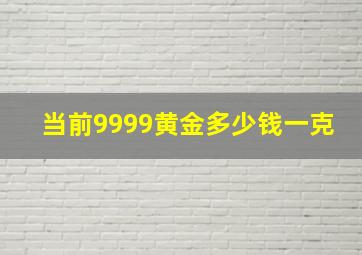 当前9999黄金多少钱一克