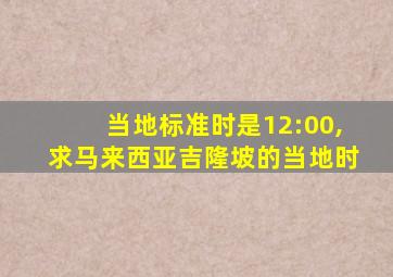 当地标准时是12:00,求马来西亚吉隆坡的当地时