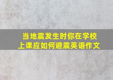 当地震发生时你在学校上课应如何避震英语作文