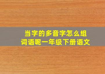 当字的多音字怎么组词语呢一年级下册语文