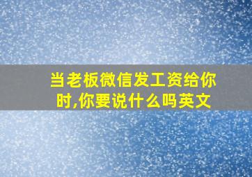 当老板微信发工资给你时,你要说什么吗英文