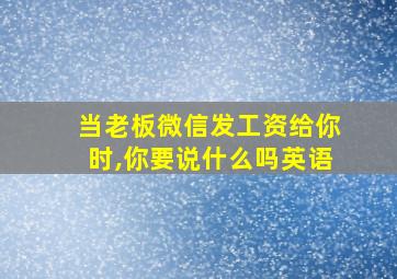 当老板微信发工资给你时,你要说什么吗英语