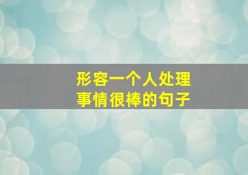 形容一个人处理事情很棒的句子