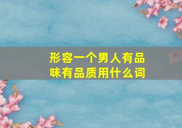 形容一个男人有品味有品质用什么词