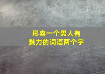 形容一个男人有魅力的词语两个字