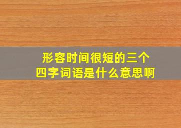 形容时间很短的三个四字词语是什么意思啊