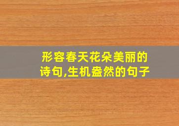 形容春天花朵美丽的诗句,生机盎然的句子