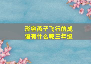 形容燕子飞行的成语有什么呢三年级