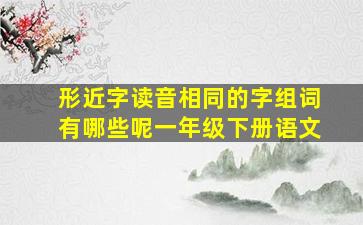 形近字读音相同的字组词有哪些呢一年级下册语文