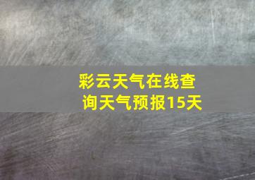 彩云天气在线查询天气预报15天