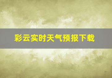 彩云实时天气预报下载