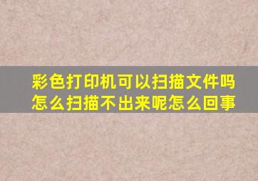 彩色打印机可以扫描文件吗怎么扫描不出来呢怎么回事