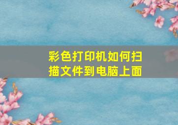 彩色打印机如何扫描文件到电脑上面