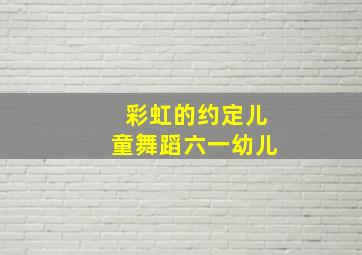 彩虹的约定儿童舞蹈六一幼儿