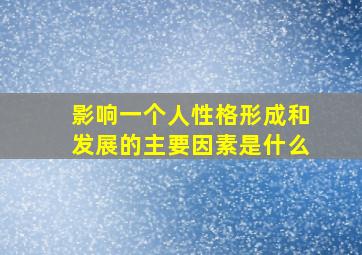 影响一个人性格形成和发展的主要因素是什么