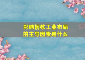 影响钢铁工业布局的主导因素是什么