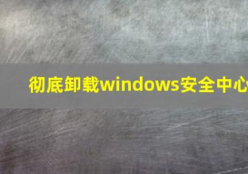 彻底卸载windows安全中心