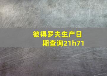 彼得罗夫生产日期查询21h71