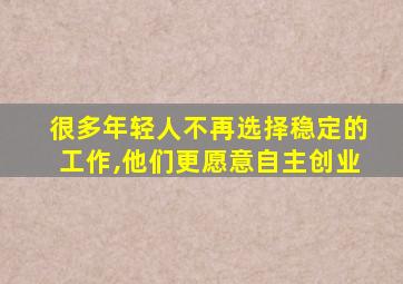 很多年轻人不再选择稳定的工作,他们更愿意自主创业