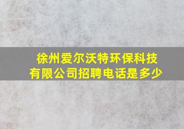 徐州爱尔沃特环保科技有限公司招聘电话是多少