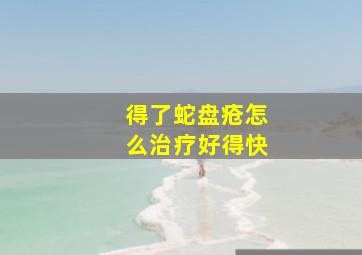 得了蛇盘疮怎么治疗好得快