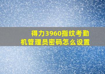 得力3960指纹考勤机管理员密码怎么设置