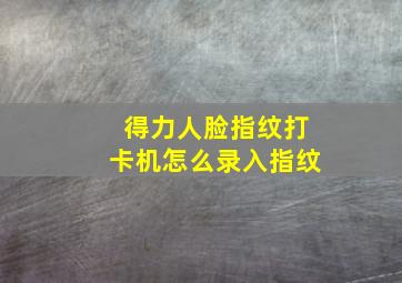 得力人脸指纹打卡机怎么录入指纹