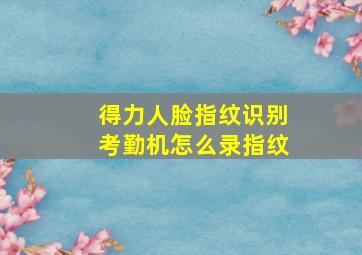 得力人脸指纹识别考勤机怎么录指纹