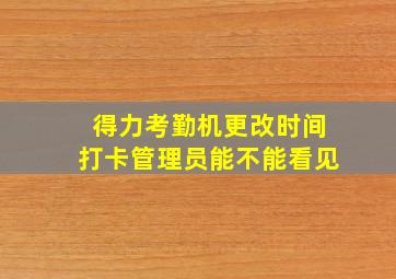 得力考勤机更改时间打卡管理员能不能看见