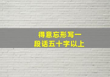 得意忘形写一段话五十字以上