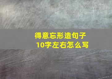 得意忘形造句子10字左右怎么写