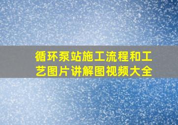 循环泵站施工流程和工艺图片讲解图视频大全