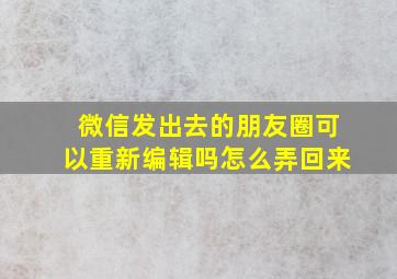 微信发出去的朋友圈可以重新编辑吗怎么弄回来