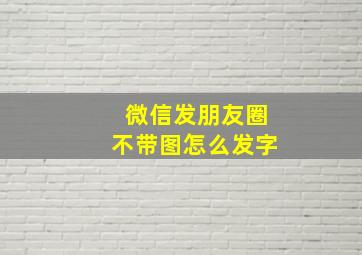 微信发朋友圈不带图怎么发字