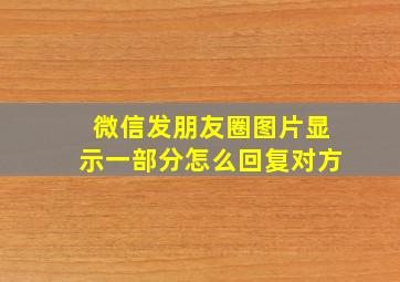 微信发朋友圈图片显示一部分怎么回复对方