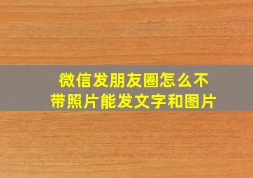 微信发朋友圈怎么不带照片能发文字和图片