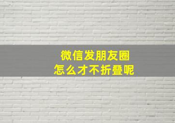 微信发朋友圈怎么才不折叠呢