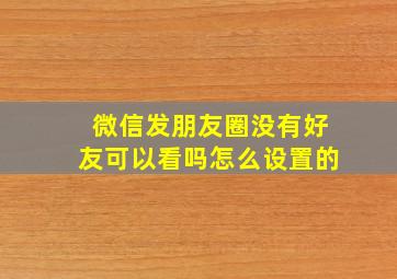 微信发朋友圈没有好友可以看吗怎么设置的