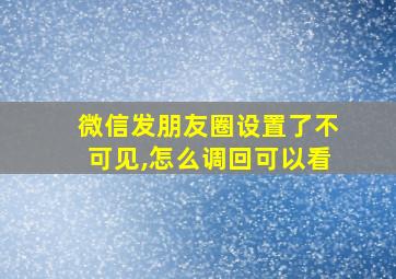 微信发朋友圈设置了不可见,怎么调回可以看